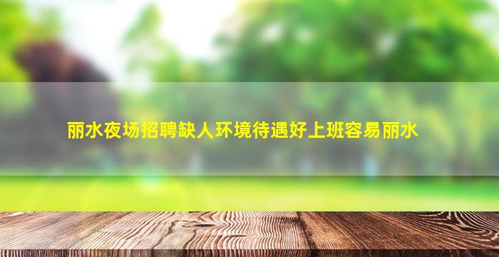 丽水夜场招聘缺人环境待遇好上班容易丽水
