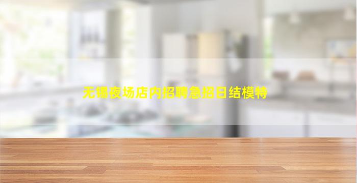 无锡夜场店内招聘急招日结模特